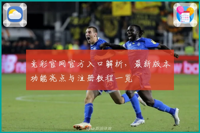 竞彩官网官方入口解析，最新版本功能亮点与注册教程一览
