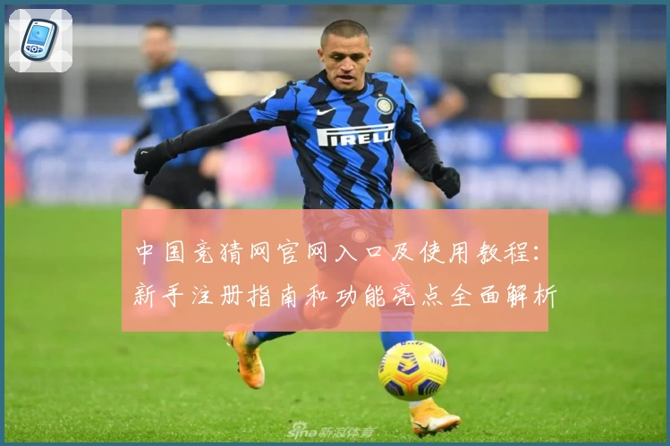 中国竞猜网官网入口及使用教程：新手注册指南和功能亮点全面解析