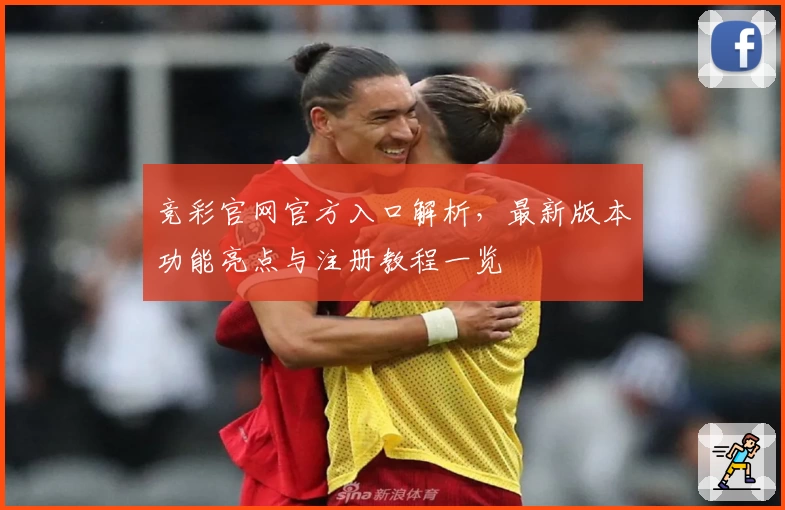 竞彩官网官方入口解析，最新版本功能亮点与注册教程一览