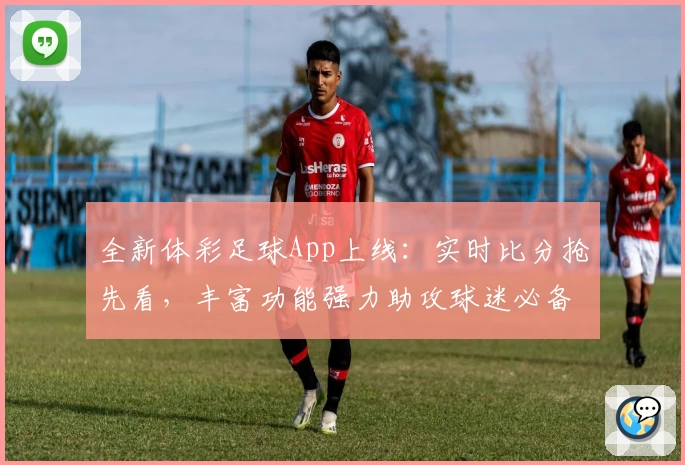 全新体彩足球App上线：实时比分抢先看，丰富功能强力助攻球迷必备
