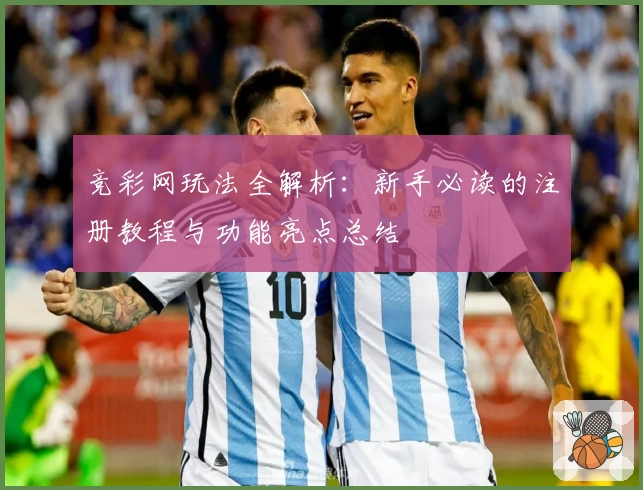 竞彩网玩法全解析：新手必读的注册教程与功能亮点总结