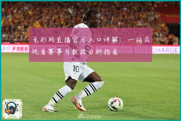 竞彩网直播官方入口详解：一站式观看赛事与数据分析指南