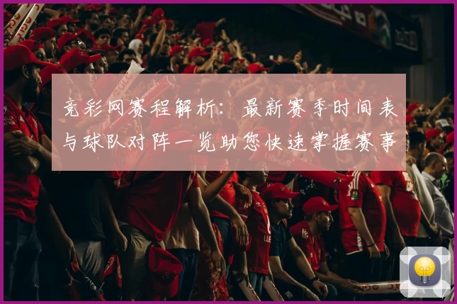 竞彩网赛程解析：最新赛季时间表与球队对阵一览助您快速掌握赛事信息