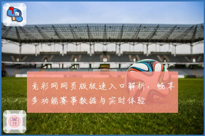 竞彩网网页版极速入口解析，畅享多功能赛事数据与实时体验