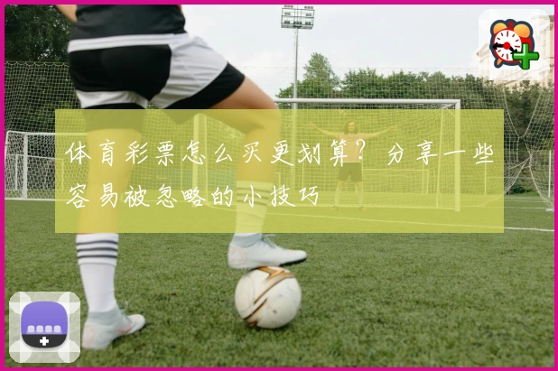 体育彩票怎么买更划算?分享一些容易被忽略的小技巧