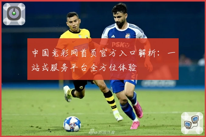 中国竞彩网首页官方入口解析:一站式服务平台全方位体验