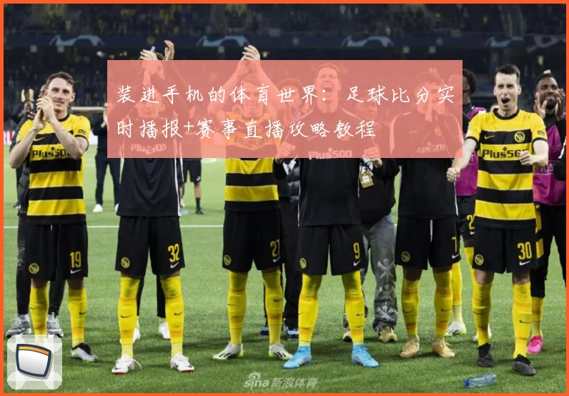 装进手机的体育世界：足球比分实时播报+赛事直播攻略教程