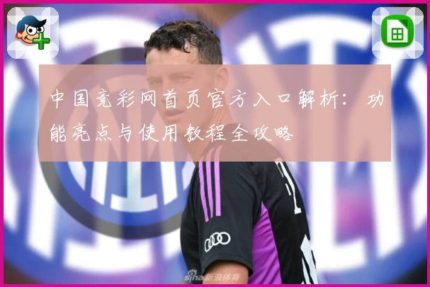 中国竞彩网首页官方入口解析：功能亮点与使用教程全攻略
