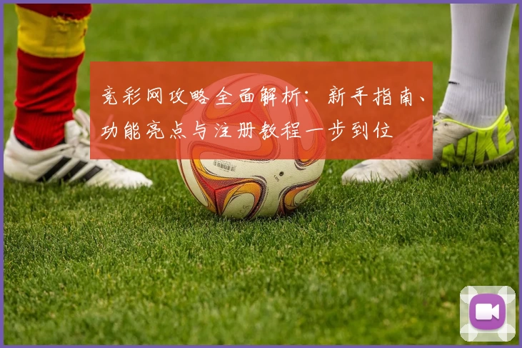 竞彩网攻略全面解析：新手指南、功能亮点与注册教程一步到位