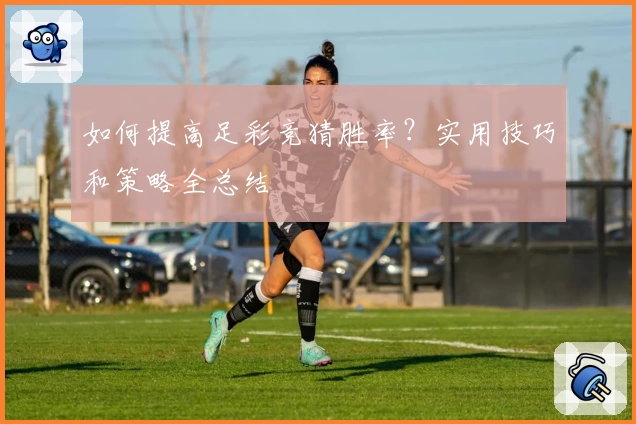 如何提高足彩竞猜胜率?实用技巧和策略全总结