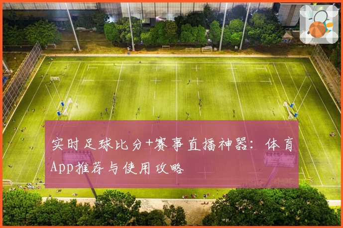 实时足球比分+赛事直播神器:体育App推荐与使用攻略