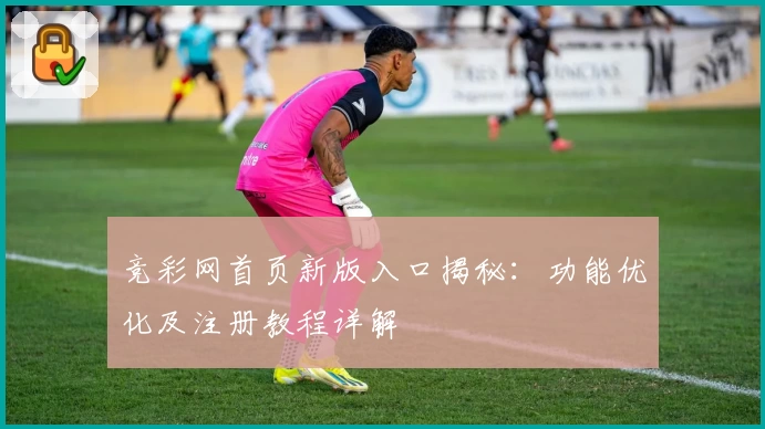 竞彩网首页新版入口揭秘：功能优化及注册教程详解