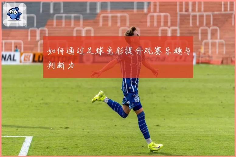 如何通过足球竞彩提升观赛乐趣与判断力