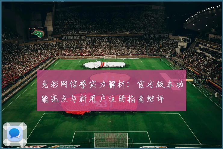 竞彩网信誉实力解析：官方版本功能亮点与新用户注册指南综评