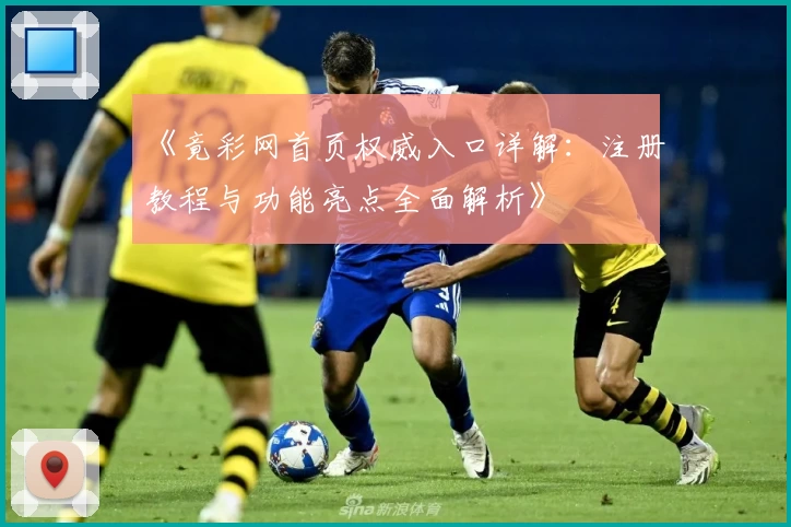 《竟彩网首页权威入口详解：注册教程与功能亮点全面解析》