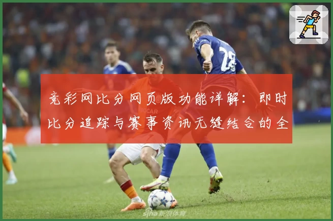竞彩网比分网页版功能详解：即时比分追踪与赛事资讯无缝结合的全新体验