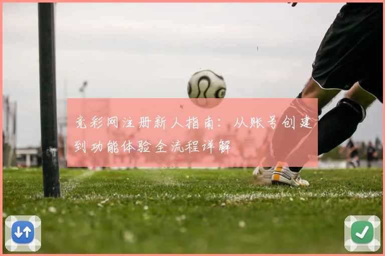 竞彩网注册新人指南：从账号创建到功能体验全流程详解
