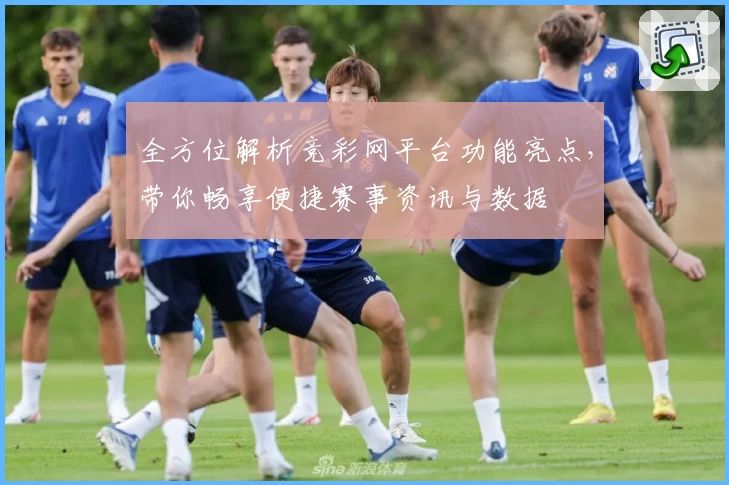 全方位解析竞彩网平台功能亮点，带你畅享便捷赛事资讯与数据
