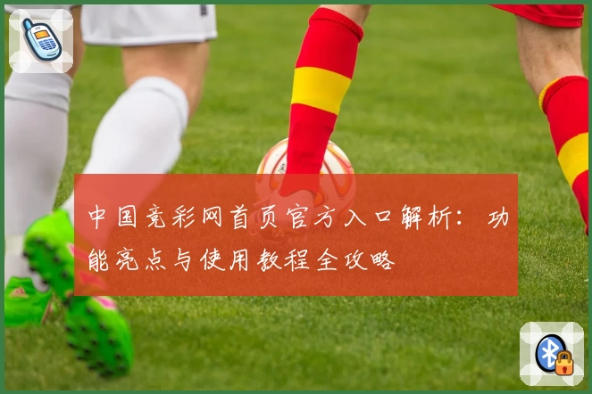 中国竞彩网首页官方入口解析：功能亮点与使用教程全攻略