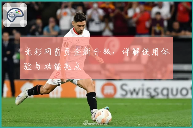 竞彩网首页全新升级，详解使用体验与功能亮点