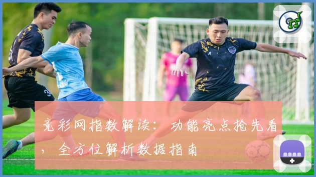 竞彩网指数解读：功能亮点抢先看，全方位解析数据指南