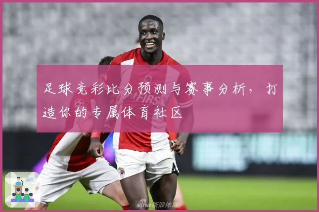 足球竞彩比分预测与赛事分析,打造你的专属体育社区