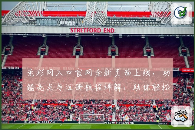 竞彩网入口官网全新页面上线，功能亮点与注册教程详解，助你轻松掌握使用技巧