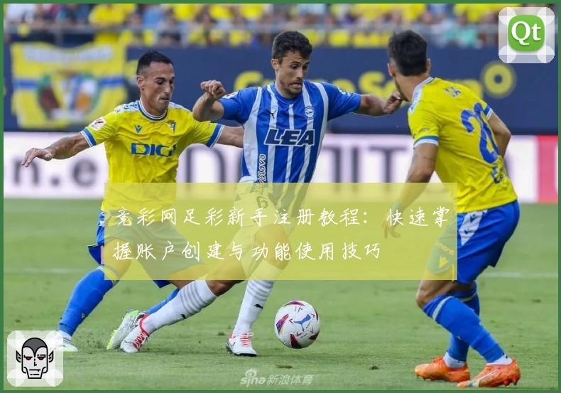 竞彩网足彩新手注册教程：快速掌握账户创建与功能使用技巧