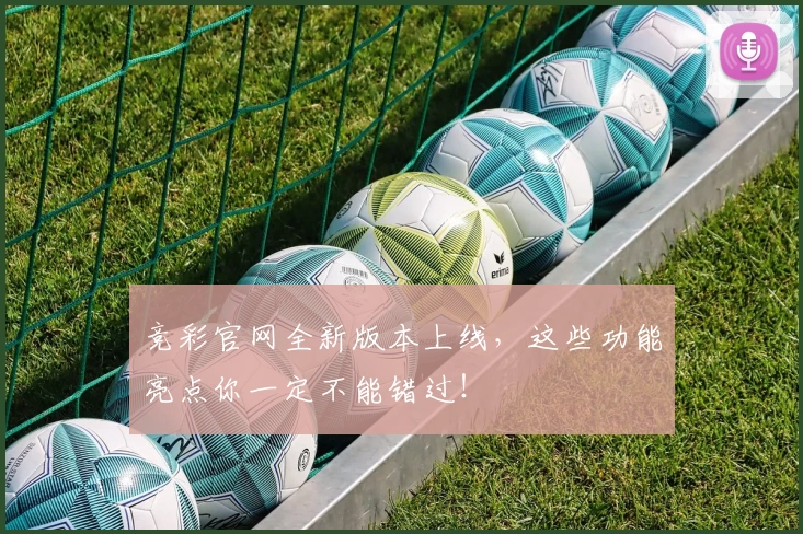竞彩官网全新版本上线，这些功能亮点你一定不能错过！