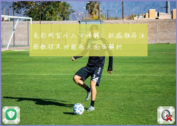 竞彩网官方入口详解：权威推荐注册教程及功能亮点全面解析