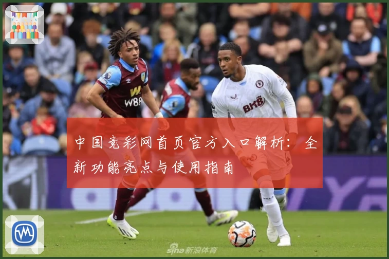 中国竞彩网首页官方入口解析：全新功能亮点与使用指南