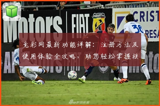 竞彩网最新功能详解：注册方法及使用体验全攻略，助您轻松掌握核心亮点