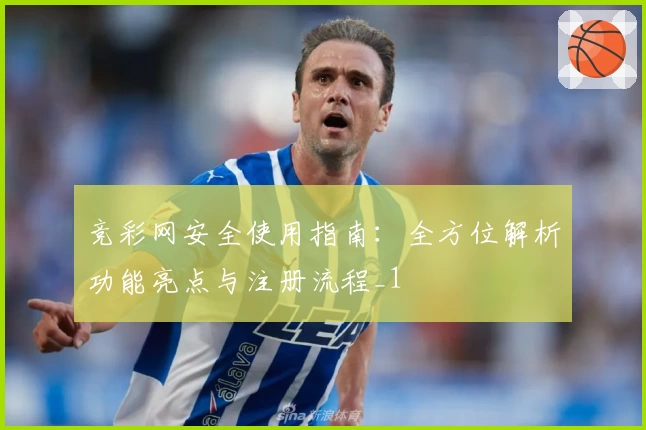 竞彩网安全使用指南：全方位解析功能亮点与注册流程_1
