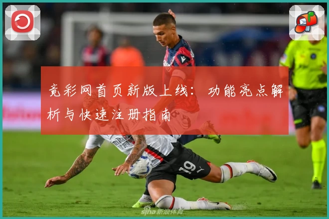 竟彩网首页新版上线：功能亮点解析与快速注册指南