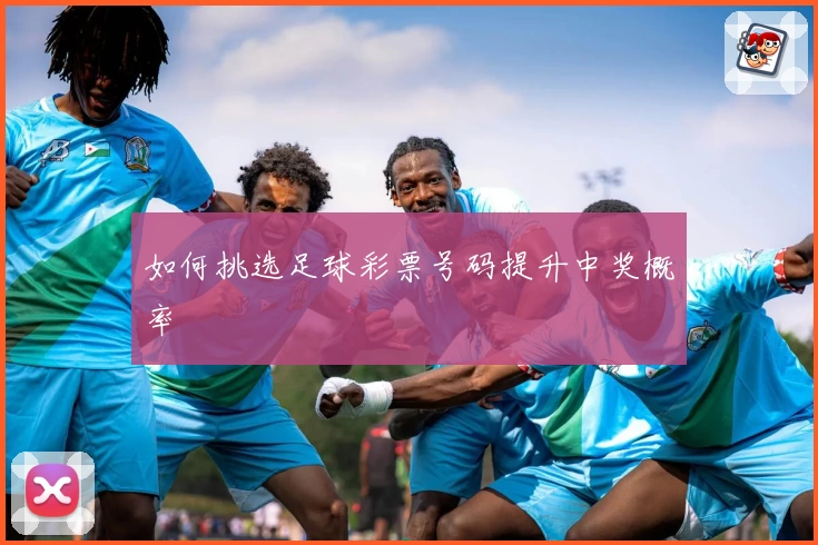 如何挑选足球彩票号码提升中奖概率