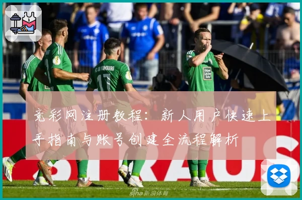 竞彩网注册教程：新人用户快速上手指南与账号创建全流程解析