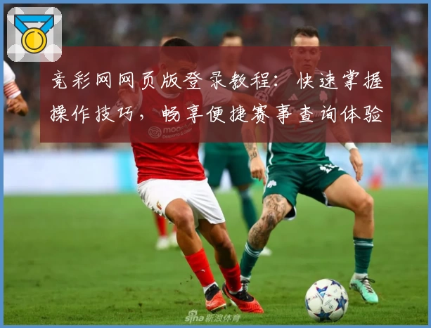 竞彩网网页版登录教程：快速掌握操作技巧，畅享便捷赛事查询体验