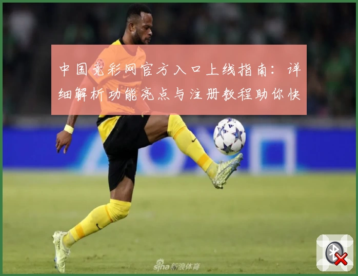 中国竞彩网官方入口上线指南：详细解析功能亮点与注册教程助你快速上手