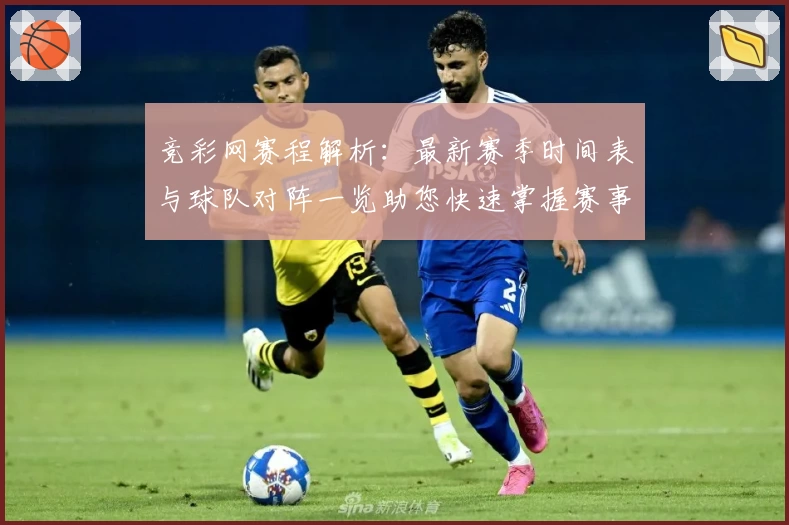 竞彩网赛程解析：最新赛季时间表与球队对阵一览助您快速掌握赛事信息