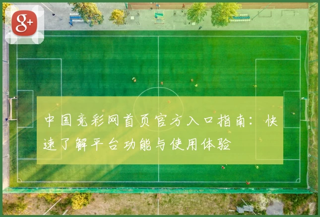 中国竞彩网首页官方入口指南：快速了解平台功能与使用体验