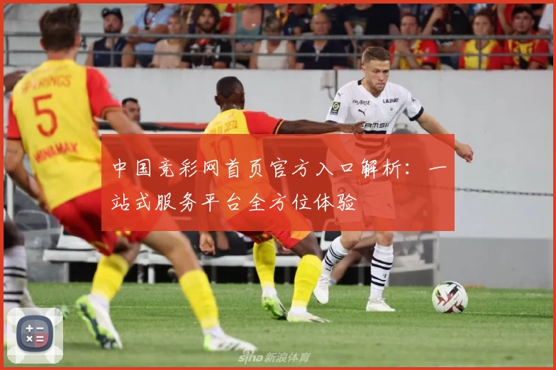 中国竞彩网首页官方入口解析：一站式服务平台全方位体验