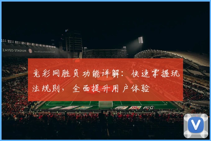 竞彩网胜负功能详解:快速掌握玩法规则,全面提升用户体验