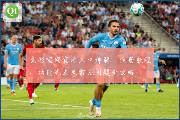 竞彩官网官方入口详解：注册教程、功能亮点及常见问题全攻略