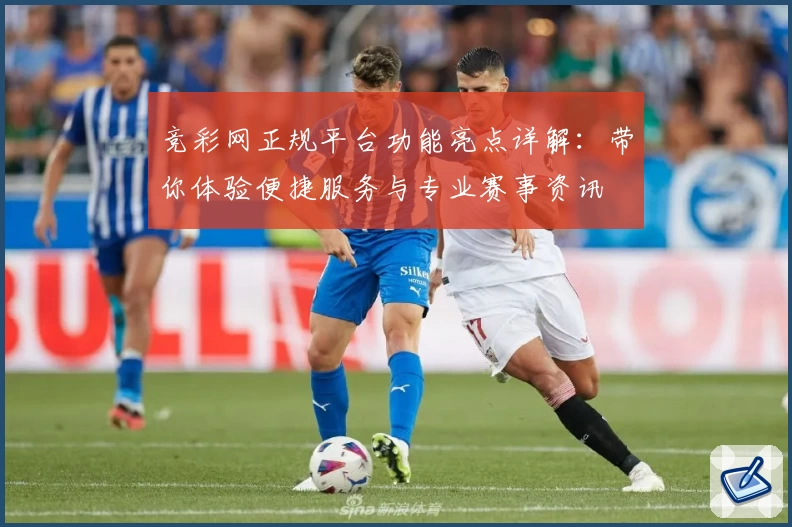 竞彩网正规平台功能亮点详解：带你体验便捷服务与专业赛事资讯