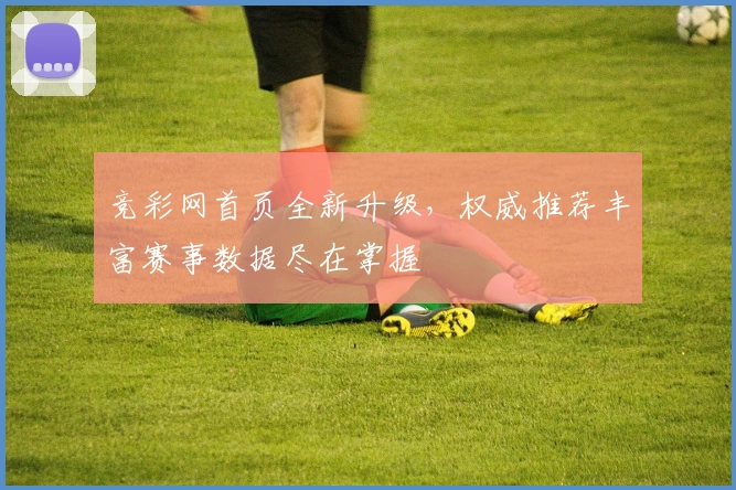 竞彩网首页全新升级，权威推荐丰富赛事数据尽在掌握