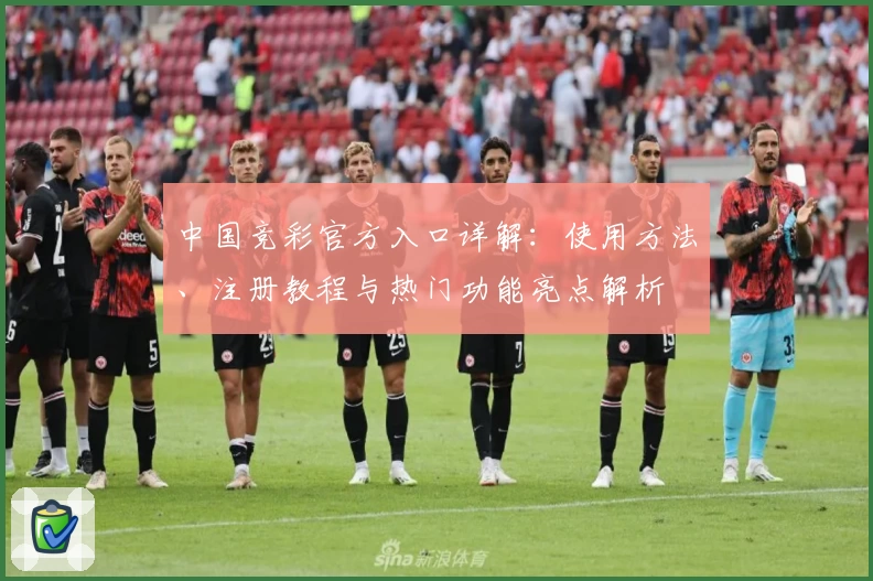 中国竞彩官方入口详解：使用方法、注册教程与热门功能亮点解析
