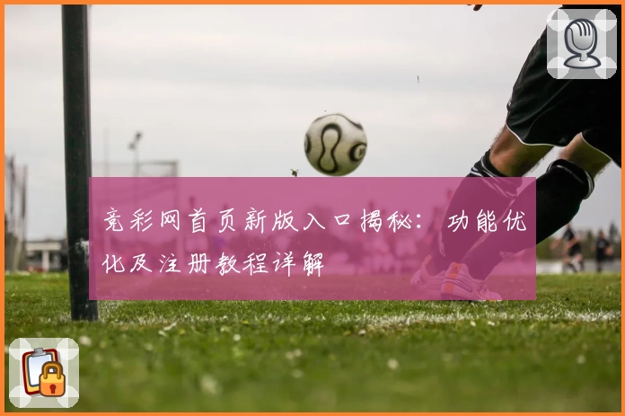 竞彩网首页新版入口揭秘：功能优化及注册教程详解