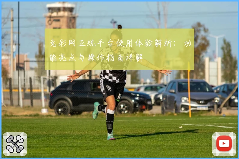 竞彩网正规平台使用体验解析：功能亮点与操作指南详解