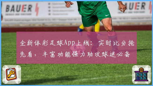 全新体彩足球App上线:实时比分抢先看,丰富功能强力助攻球迷必备
