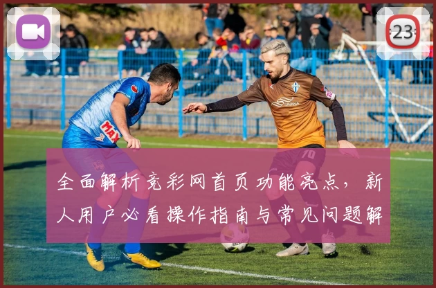 全面解析竞彩网首页功能亮点，新人用户必看操作指南与常见问题解答